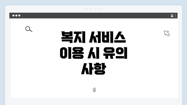 복지 서비스 이용 시 유의 사항