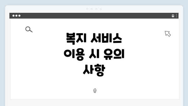 복지 서비스 이용 시 유의 사항