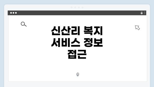 신산리 복지 서비스 정보 접근