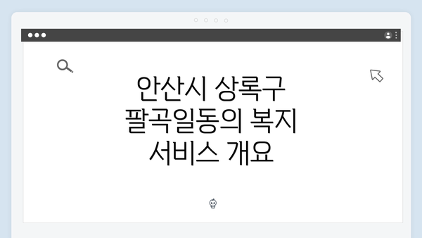 안산시 상록구 팔곡일동의 복지 서비스 개요