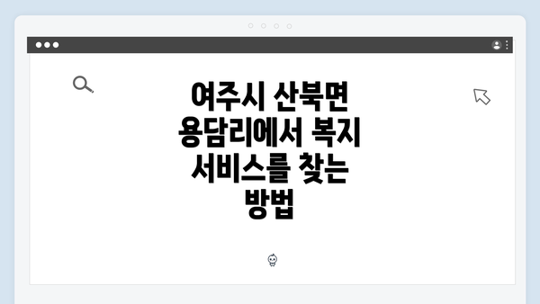 여주시 산북면 용담리에서 복지 서비스를 찾는 방법