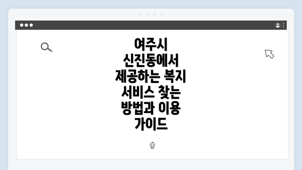 여주시 신진동에서 제공하는 복지 서비스 찾는 방법과 이용 가이드