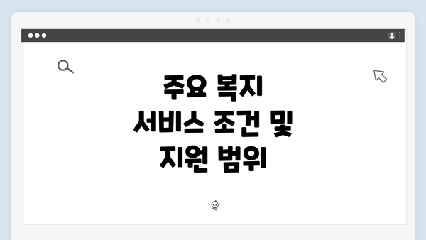 주요 복지 서비스 조건 및 지원 범위