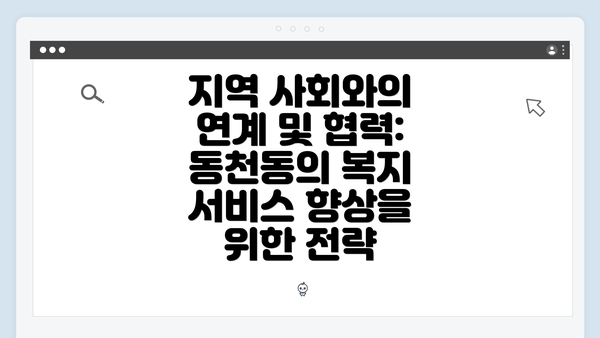 지역 사회와의 연계 및 협력: 동천동의 복지 서비스 향상을 위한 전략