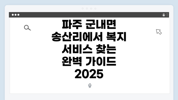 파주 군내면 송산리에서 복지 서비스 찾는 완벽 가이드 2025