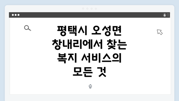 평택시 오성면 창내리에서 찾는 복지 서비스의 모든 것