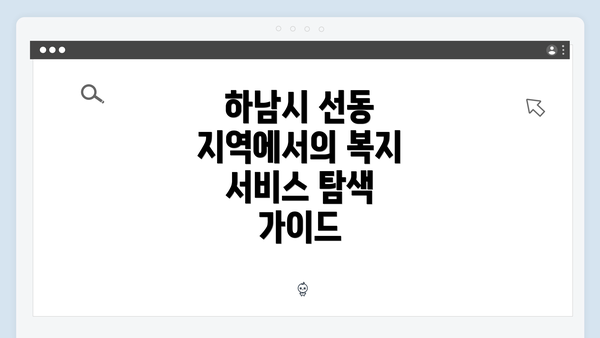 하남시 선동 지역에서의 복지 서비스 탐색 가이드