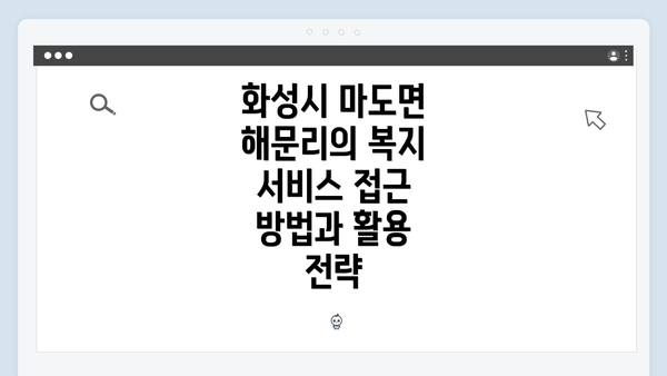 화성시 마도면 해문리의 복지 서비스 접근 방법과 활용 전략