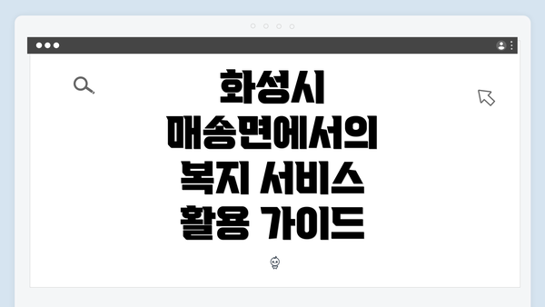 화성시 매송면에서의 복지 서비스 활용 가이드
