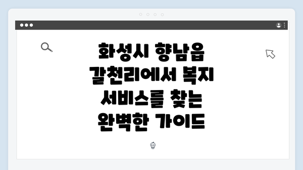 화성시 향남읍 갈천리에서 복지 서비스를 찾는 완벽한 가이드