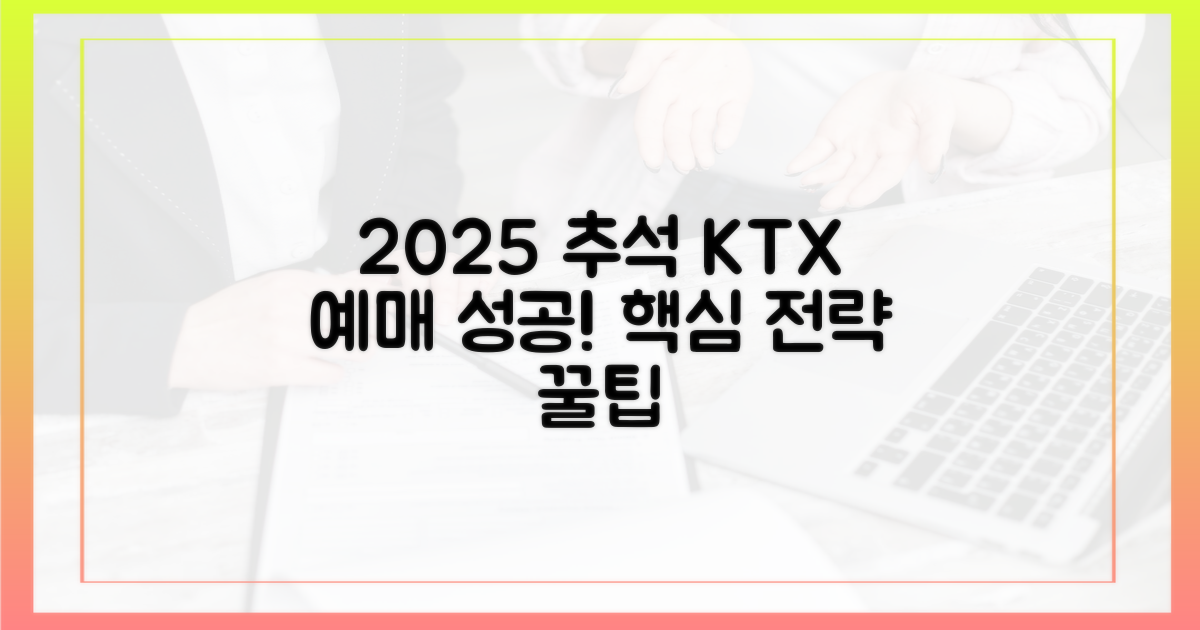 2025년 추석 KTX, 예매 성공 전략: 핵심만 짚어드립니다