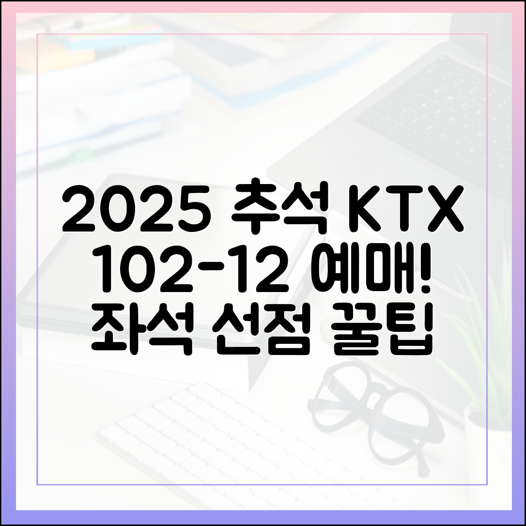 2025 추석 KTX! 10월 2~12일 운행 예매, 좌석 선점 노하우 (30자