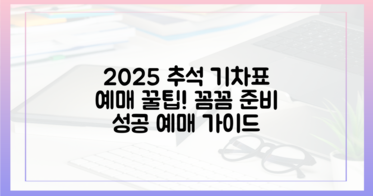 2025 추석 기차표 예매, 꼼꼼하게 준비하기