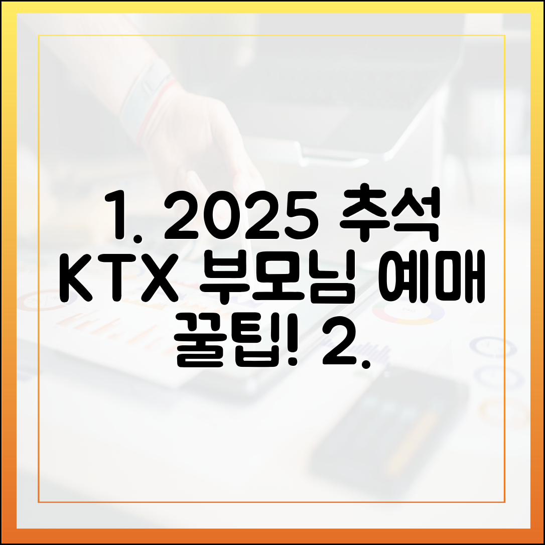 2025 추석 KTX, 부모님 예매 꿀팁? 위임·전화·현장 발권 주의점은?