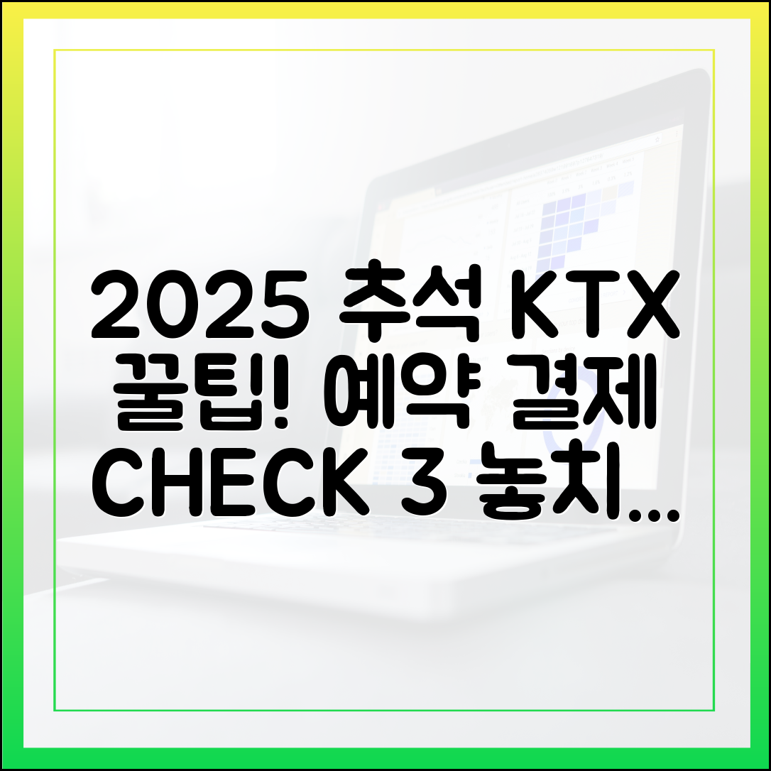 2025 추석 KTX 놓치지 마세요! 예약 후 결제 마감 전 체크 포인트 3