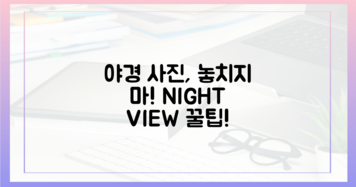 야경 사진, 놓치지 말고 담으세요!
