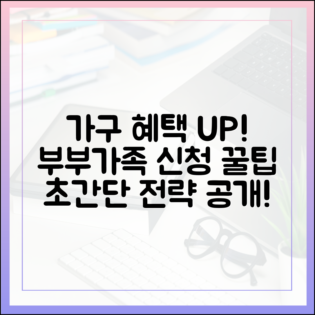 부부·가족 신청 꿀팁: 가구 혜택 UP! 초간단 전략